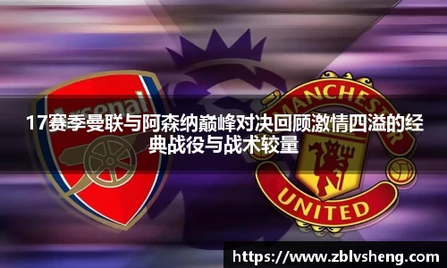17赛季曼联与阿森纳巅峰对决回顾激情四溢的经典战役与战术较量