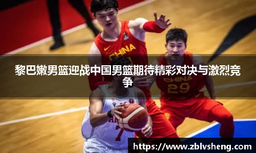 黎巴嫩男篮迎战中国男篮期待精彩对决与激烈竞争