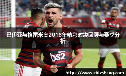 巴伊亚与格雷米奥2018年精彩对决回顾与赛季分析